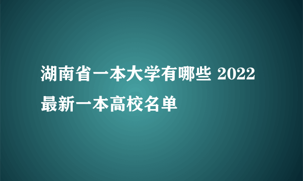 湖南省一本大学有哪些 2022最新一本高校名单