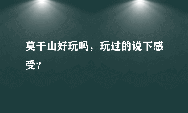 莫干山好玩吗，玩过的说下感受？