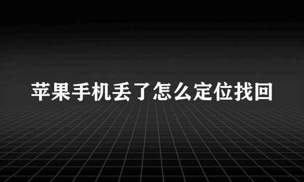 苹果手机丢了怎么定位找回