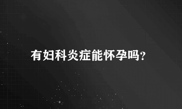 有妇科炎症能怀孕吗？