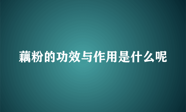 藕粉的功效与作用是什么呢