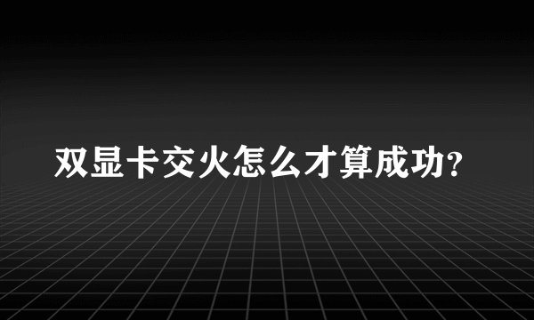 双显卡交火怎么才算成功？