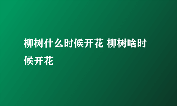 柳树什么时候开花 柳树啥时候开花