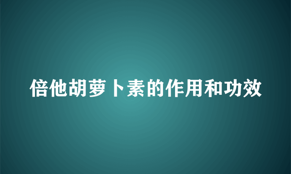 倍他胡萝卜素的作用和功效