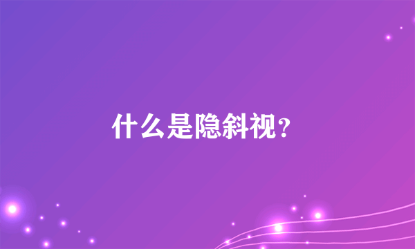 什么是隐斜视？