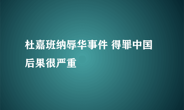 杜嘉班纳辱华事件 得罪中国后果很严重