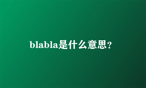 blabla是什么意思？