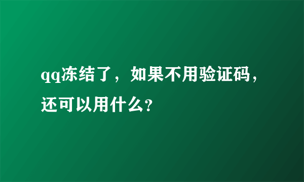 qq冻结了，如果不用验证码，还可以用什么？