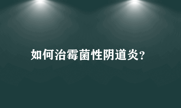 如何治霉菌性阴道炎？