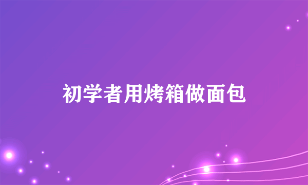 初学者用烤箱做面包