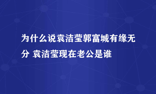 为什么说袁洁莹郭富城有缘无分 袁洁莹现在老公是谁