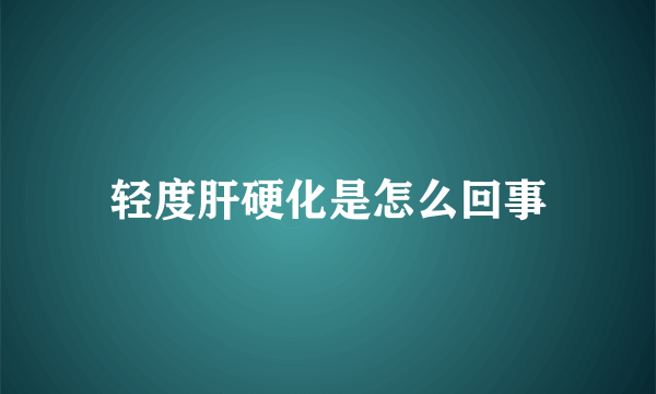 轻度肝硬化是怎么回事