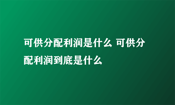 可供分配利润是什么 可供分配利润到底是什么