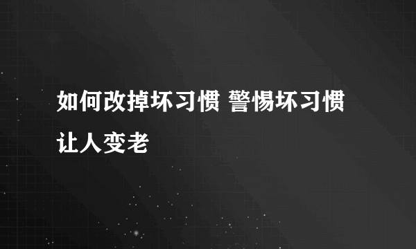 如何改掉坏习惯 警惕坏习惯让人变老