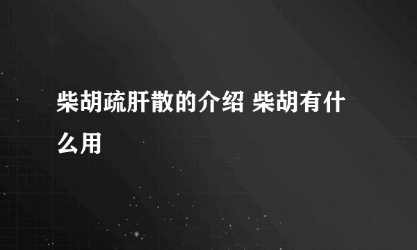 柴胡疏肝散的介绍 柴胡有什么用