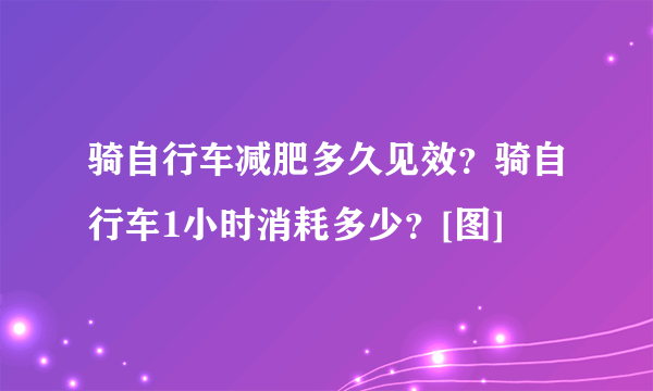 骑自行车减肥多久见效？骑自行车1小时消耗多少？[图]