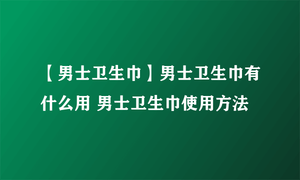 【男士卫生巾】男士卫生巾有什么用 男士卫生巾使用方法