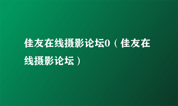 佳友在线摄影论坛0（佳友在线摄影论坛）