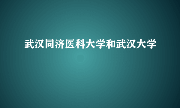 武汉同济医科大学和武汉大学