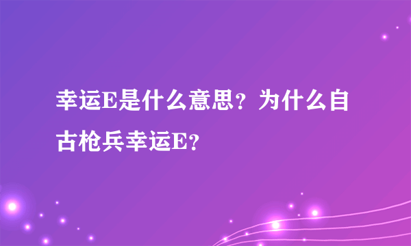 幸运E是什么意思？为什么自古枪兵幸运E？