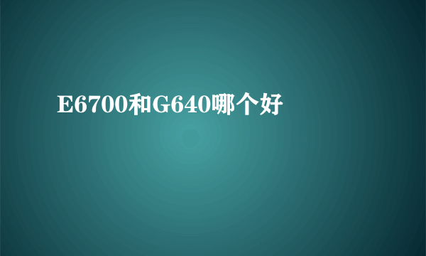 E6700和G640哪个好