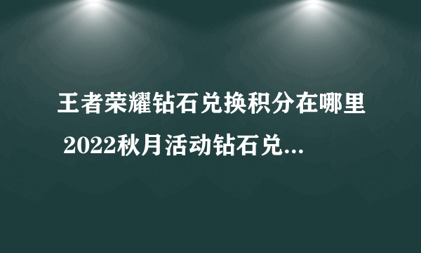 王者荣耀钻石兑换积分在哪里 2022秋月活动钻石兑换积分位置分享