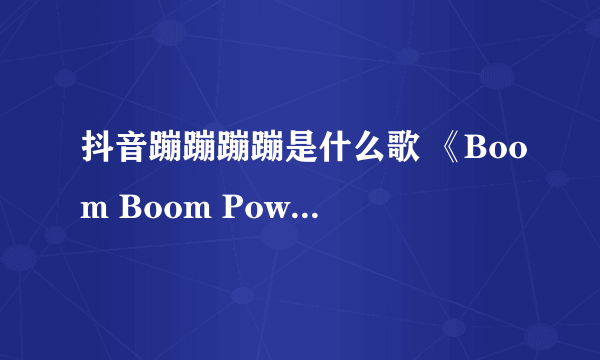 抖音蹦蹦蹦蹦是什么歌 《Boom Boom Pow》当中的一句歌词