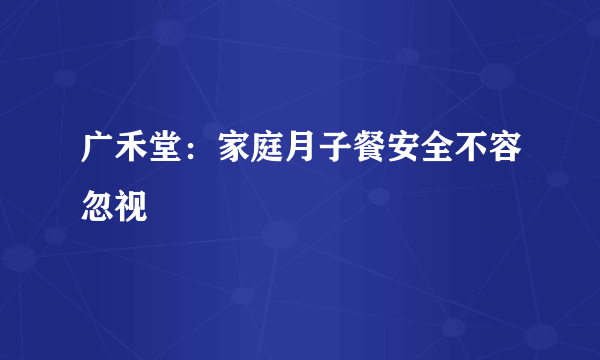 广禾堂：家庭月子餐安全不容忽视