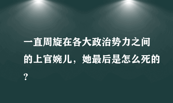 一直周旋在各大政治势力之间的上官婉儿，她最后是怎么死的？