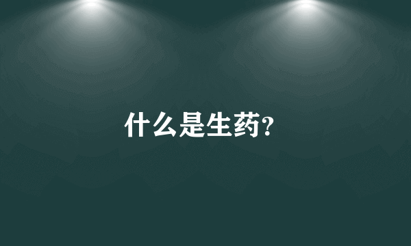 什么是生药？