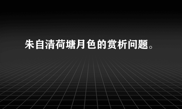 朱自清荷塘月色的赏析问题。