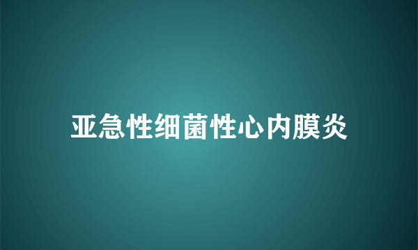 亚急性细菌性心内膜炎