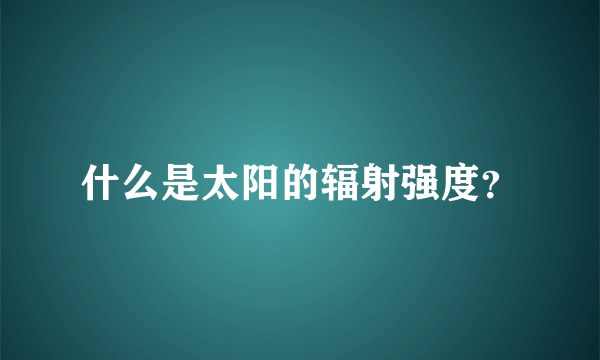 什么是太阳的辐射强度？