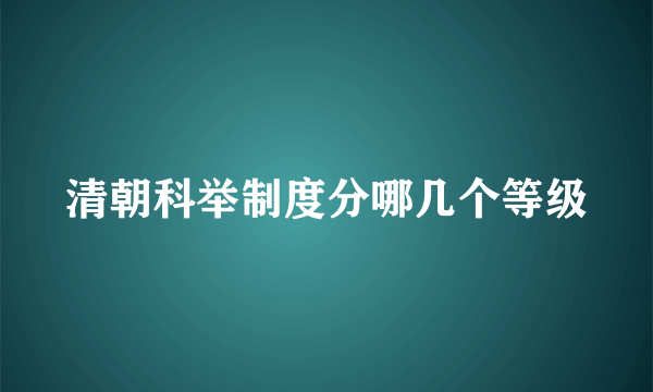 清朝科举制度分哪几个等级