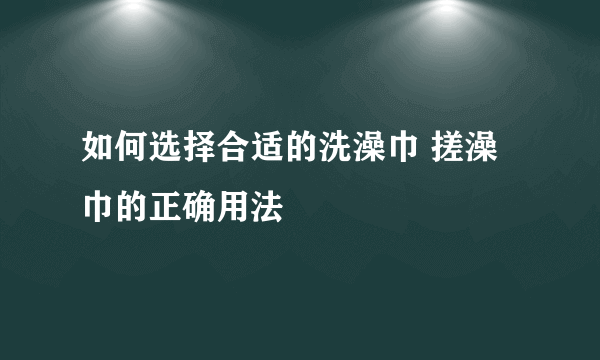 如何选择合适的洗澡巾 搓澡巾的正确用法