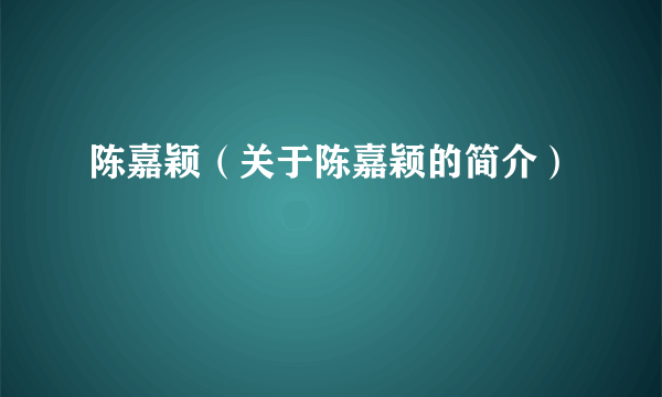 陈嘉颖（关于陈嘉颖的简介）