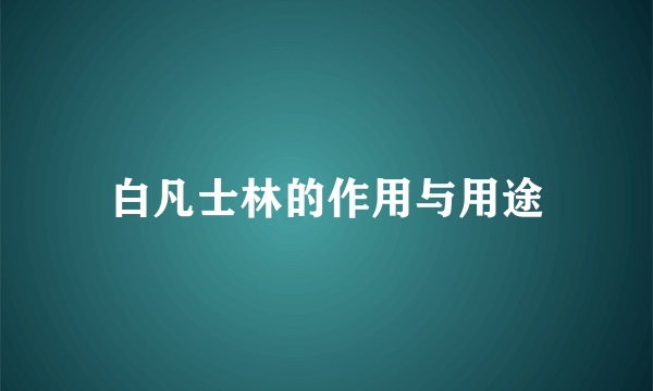 白凡士林的作用与用途