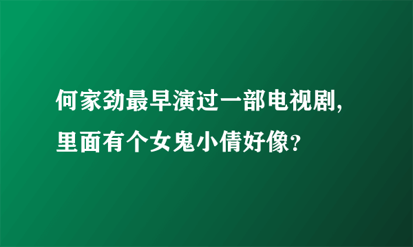 何家劲最早演过一部电视剧,里面有个女鬼小倩好像？