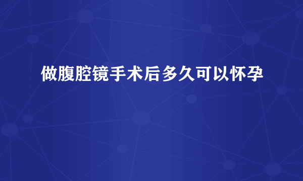 做腹腔镜手术后多久可以怀孕