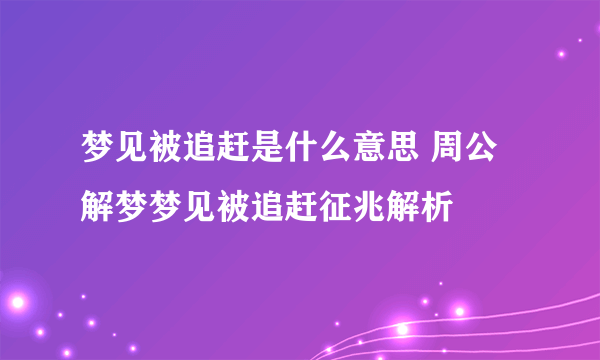 梦见被追赶是什么意思 周公解梦梦见被追赶征兆解析