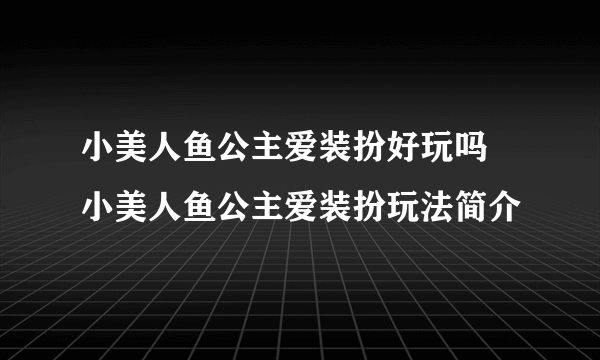 小美人鱼公主爱装扮好玩吗 小美人鱼公主爱装扮玩法简介