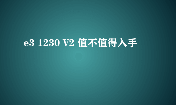 e3 1230 V2 值不值得入手