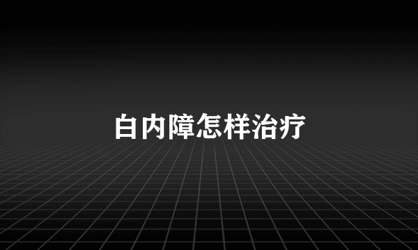 白内障怎样治疗