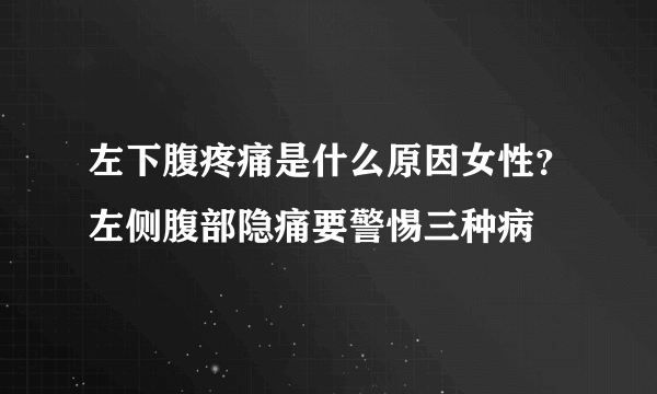 左下腹疼痛是什么原因女性？左侧腹部隐痛要警惕三种病