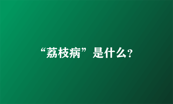 “荔枝病”是什么？