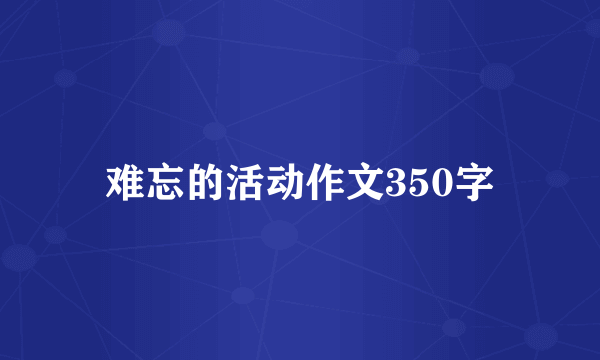 难忘的活动作文350字