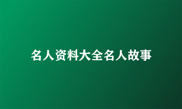 名人资料大全名人故事