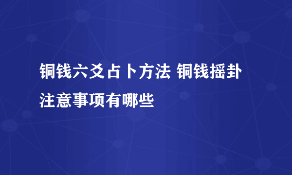 铜钱六爻占卜方法 铜钱摇卦注意事项有哪些