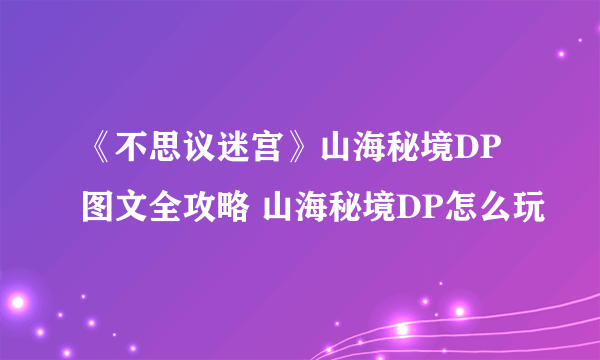 《不思议迷宫》山海秘境DP图文全攻略 山海秘境DP怎么玩