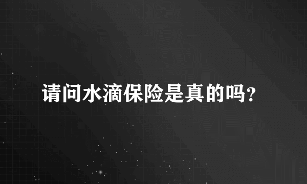 请问水滴保险是真的吗？